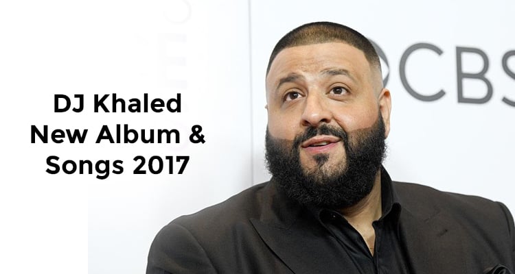 DJ Khaled New Album and Songs for 2017
