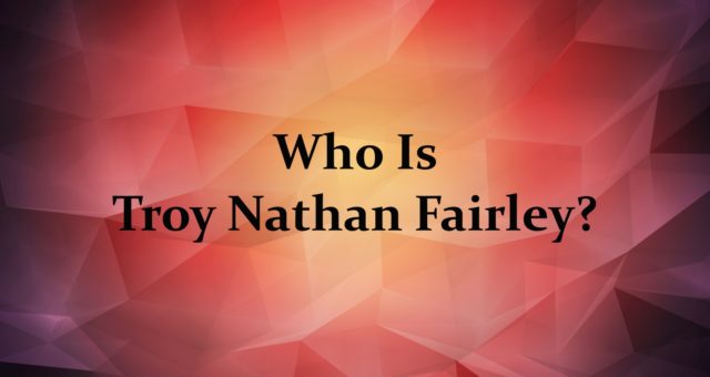 Who Is Troy Nathan Fairley